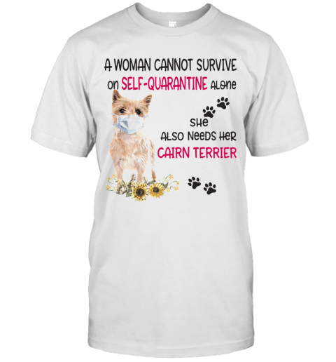 A Woman Cannot Survive On Self Quarantine Alone She Also Needs Her Cairn Terrier Covid 19 T-Shirt A Woman Cannot Survive On Self Quarantine Alone She Also Needs Her Cairn Terrier Covid 19 T-Shirt