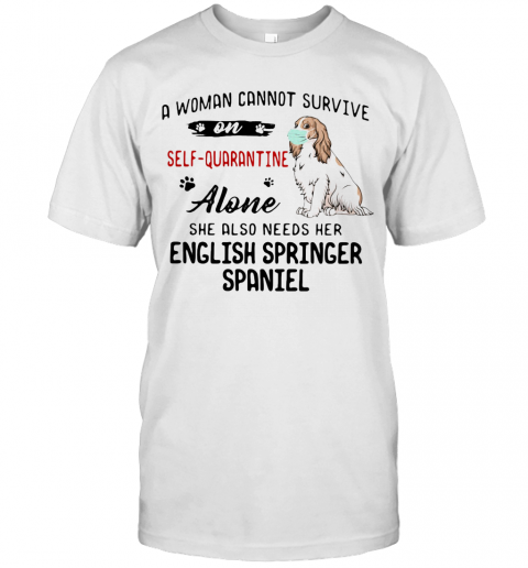 A Woman Cannot Survive On Self Quarantine Alone She Also Needs Her English Springer Spaniel Mask Covid 19 T-Shirt A Woman Cannot Survive On Self Quarantine Alone She Also Needs Her English Springer Spaniel Mask Covid 19 T-Shirt