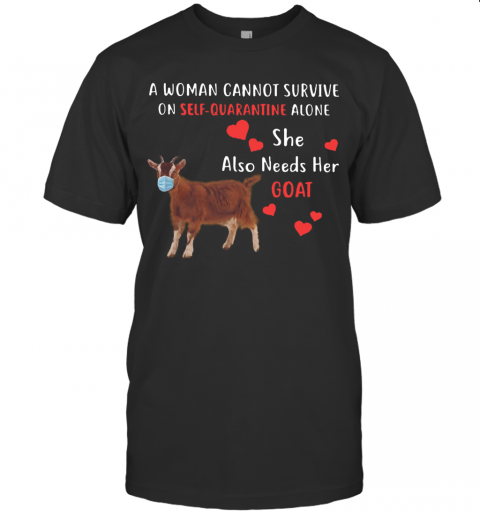 A Woman Cannot Survive On Self Quarantine Alone She Also Needs Her Goat T-Shirt A Woman Cannot Survive On Self Quarantine Alone She Also Needs Her Goat T-Shirt