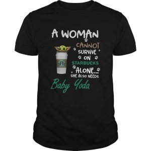 A Woman Cannot Survive On Starbucks Alone She Also Needs Baby Yoda shirt