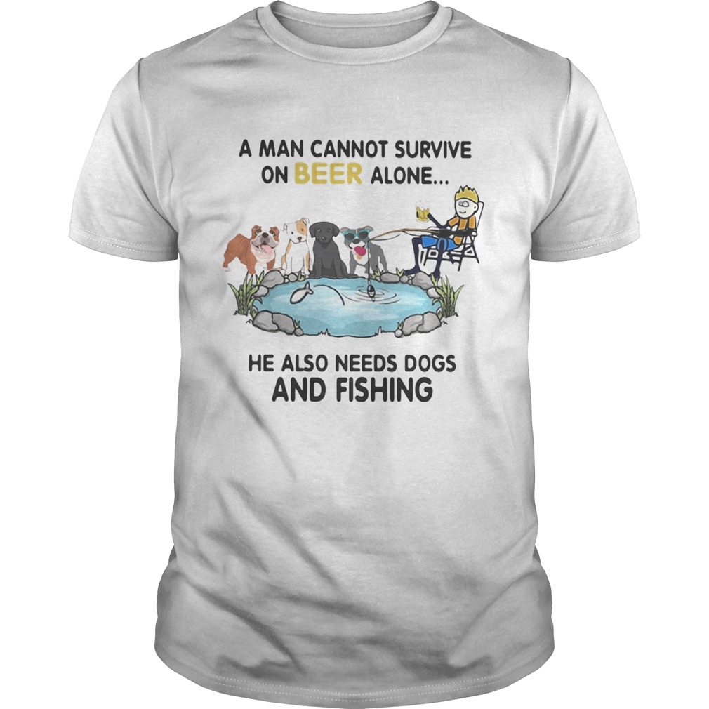A man cannot survive on beer alone he also needs a dog and fishing shirt A man cannot survive on beer alone he also needs a dog and fishing shirt