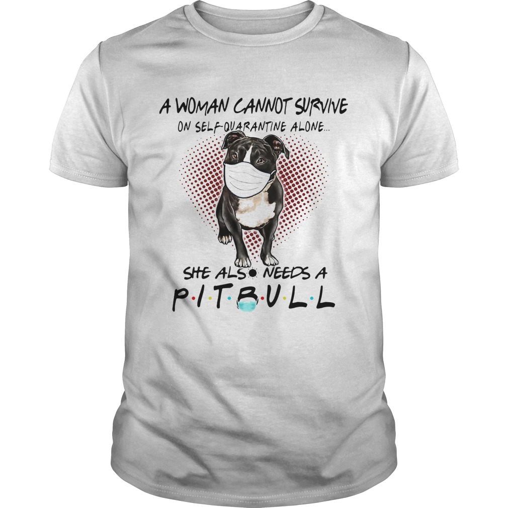 A woman cannot survive on self quarantine alone she also needs Pitbull shirt A woman cannot survive on self quarantine alone she also needs Pitbull shirt