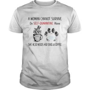 A woman cannot survive on selfquarantine alone she also needs her paws dogs and coffee covid19 shirt