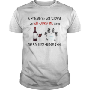 A woman cannot survive on selfquarantine alone she also needs her paws dogs and wine covid19 shirt