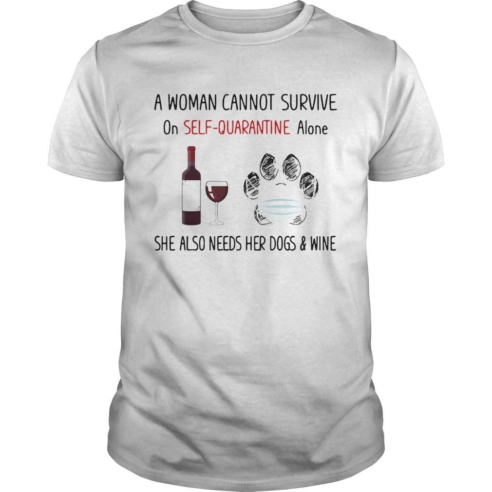 A woman cannot survive on selfquarantine alone she also needs her paws dogs and wine covid19 shirt A woman cannot survive on selfquarantine alone she also needs her paws dogs and wine covid19 shirt