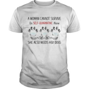 A woman cannot survive on selfquarantine alone she also needs her paws dogs covid19 shirt