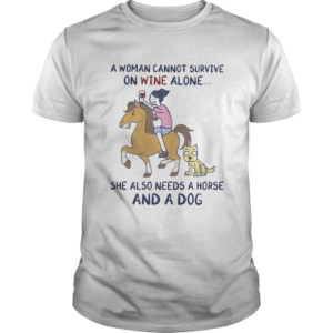 A woman cannot survive on wine alone she also needs a horse and a dog shirt