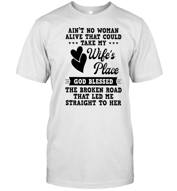 Aint No Woman Alive That Could Take My Wifes Place God Blessed The Broken Road That Led Me Straight To Her shirt Aint No Woman Alive That Could Take My Wifes Place God Blessed The Broken Road That Led Me Straight To Her shirt