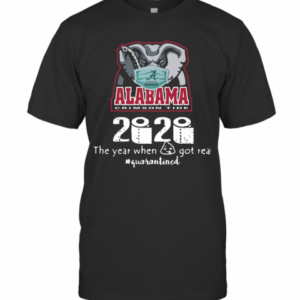 Alabama Crimson Tide 2020 The Year When Shit Got Real Quarantined T-Shirt