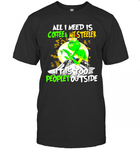 All I Need Is Coffee My Steelers It Is Too People Outside Grinch Xmas T-Shirt All I Need Is Coffee My Steelers It Is Too People Outside Grinch Xmas T-Shirt