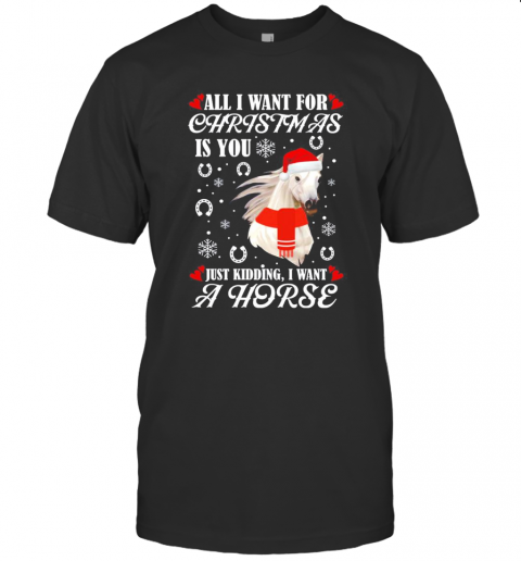 All I Want For Christmas Is You Just Kidding I Want A Horse T-Shirt All I Want For Christmas Is You Just Kidding I Want A Horse T-Shirt