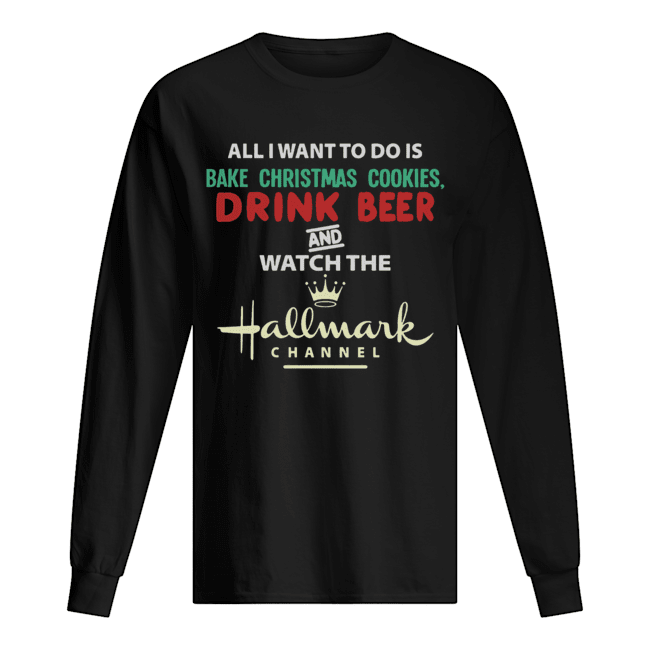 All I Want To Do Is Bake Christmas Cookies Drink Beer And Watch The Hallmark Shirt All I Want To Do Is Bake Christmas Cookies Drink Beer And Watch The Hallmark Shirt