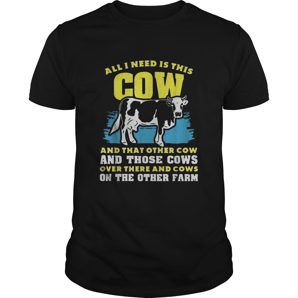 All I need Is This Cow And That Other Cow And Those Cows Overs There And Cows On The Other Faem shirt All I need Is This Cow And That Other Cow And Those Cows Overs There And Cows On The Other Faem shirt