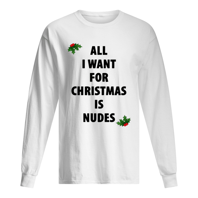 All I want for Christmas is nudes shirt All I want for Christmas is nudes shirt