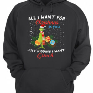 All I want for christmas is you just kidding I want Grinch christmas shirt 3