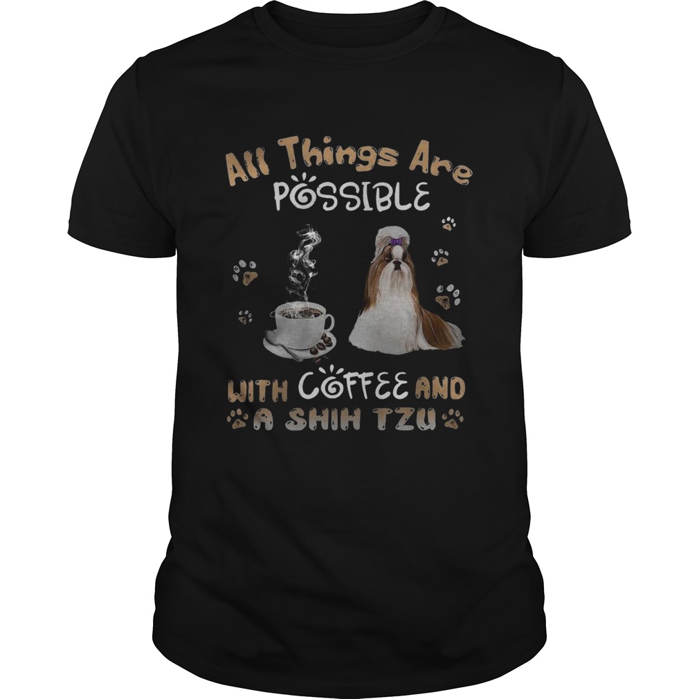 All Things Are Possible With Coffee And A Shih Tzu shirt All Things Are Possible With Coffee And A Shih Tzu shirt