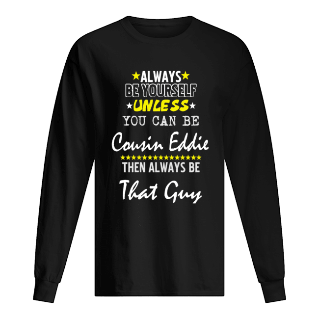 Always Be Yourself Unless You Can Be Cousin Eddie Funny Christmas Vacation shirt Always Be Yourself Unless You Can Be Cousin Eddie Funny Christmas Vacation shirt