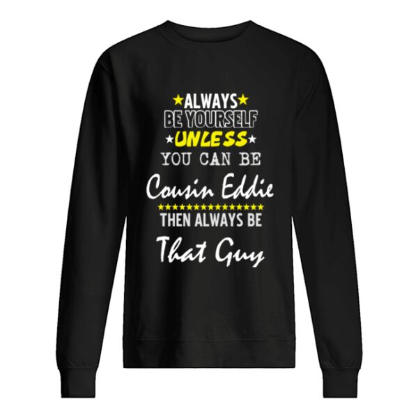 Always Be Yourself Unless You Can Be Cousin Eddie Funny Christmas Vacation shirt
