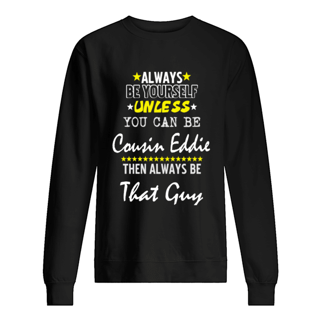 Always Be Yourself Unless You Can Be Cousin Eddie Funny Christmas Vacation shirt Always Be Yourself Unless You Can Be Cousin Eddie Funny Christmas Vacation shirt