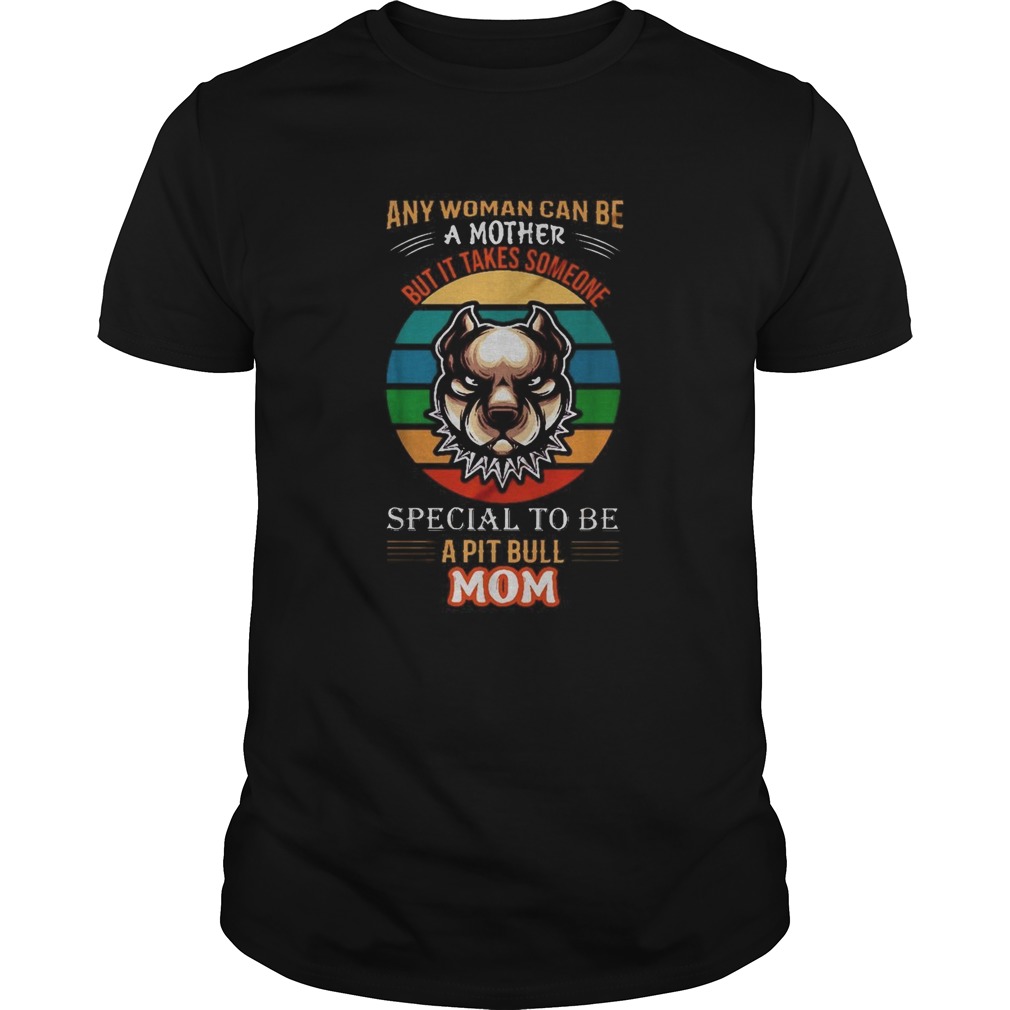 Any woman can be a mother but it takes someone special to be a pitbull mom shirt Any woman can be a mother but it takes someone special to be a pitbull mom shirt