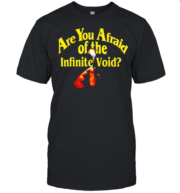 Are you afraid of the infinite void shirt Are you afraid of the infinite void shirt