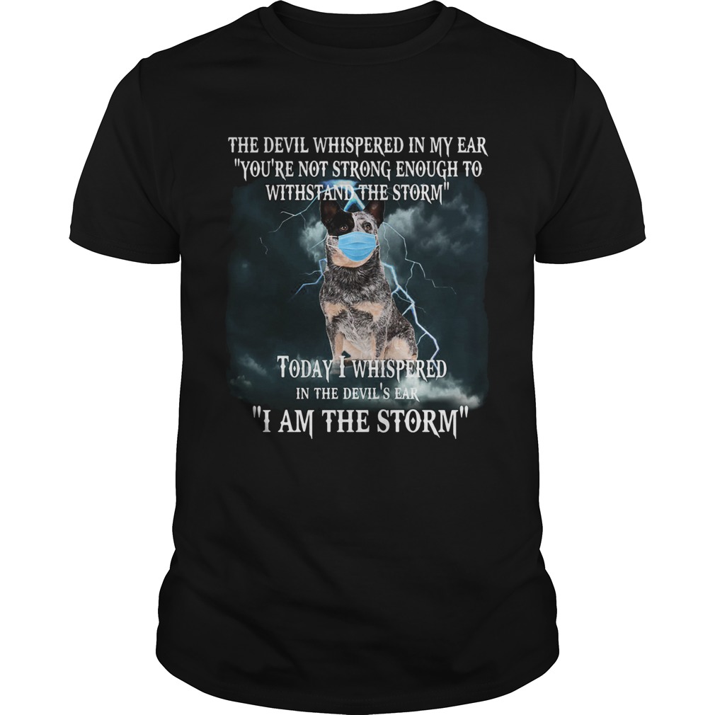 Australian cattle mask the devil whispered in my ear youre not strong enough to withstand the stor shirt Australian cattle mask the devil whispered in my ear youre not strong enough to withstand the stor shirt