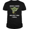 Baby Yoda Beer I Need Or Kill You I Will shirt
