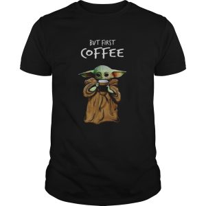 Baby Yoda But First Coffee shirt