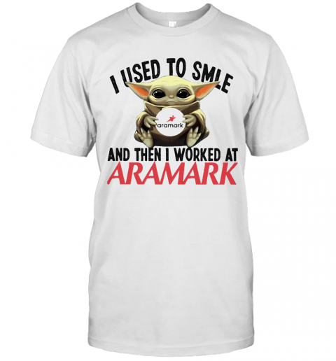 Baby Yoda I Used To Smile And Then I Worked At Aramark T-Shirt Baby Yoda I Used To Smile And Then I Worked At Aramark T-Shirt