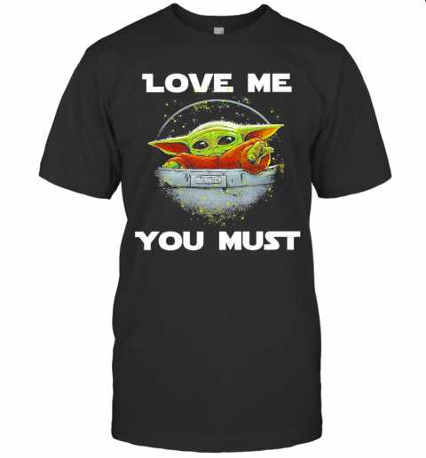 Baby Yoda The Mandalorian Love Me You Must T-Shirt Baby Yoda The Mandalorian Love Me You Must T-Shirt