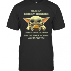 Baby Yoda Touch My Chicky Nuggies I Will Slap You So Hard Even The Force Won&#039T Be Able Ti Find You T-Shirt