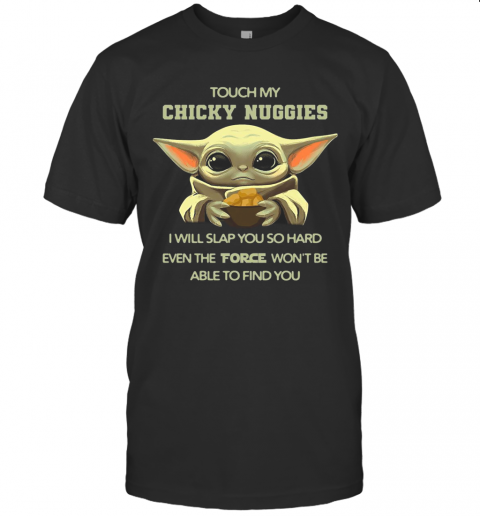 Baby Yoda Touch My Chicky Nuggies I Will Slap You So Hard Even The Force Won'T Be Able Ti Find You T-Shirt Baby Yoda Touch My Chicky Nuggies I Will Slap You So Hard Even The Force Won'T Be Able Ti Find You T-Shirt