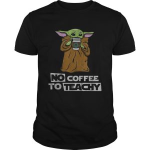 Baby Yoda no coffee no teachy Starbucks shirt