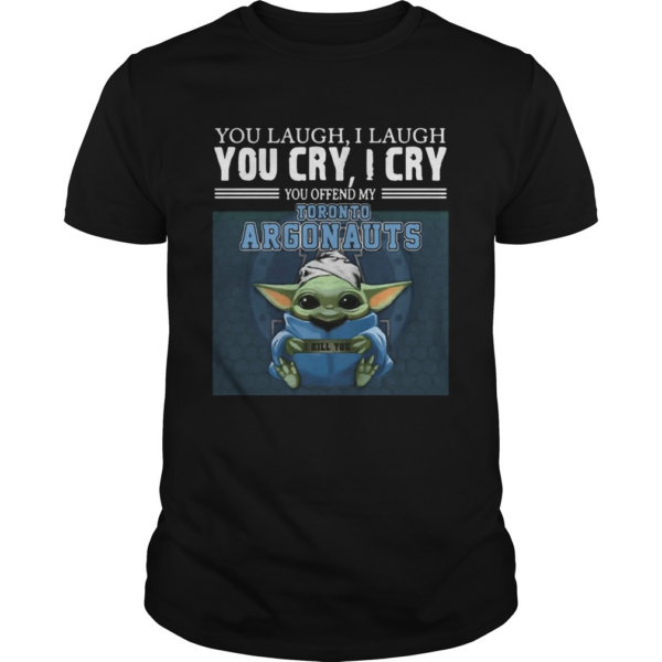Baby Yoda you laugh I laugh you cry I cry you offend my Toronto Argonauts I kill you shirt