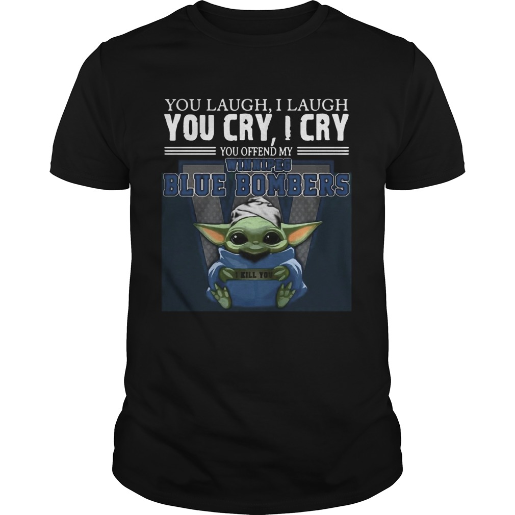 Baby Yoda you laugh I laugh you cry I cry you offend my Winnipeg Blue Bombers I kill you Hot shirt Baby Yoda you laugh I laugh you cry I cry you offend my Winnipeg Blue Bombers I kill you Hot shirt