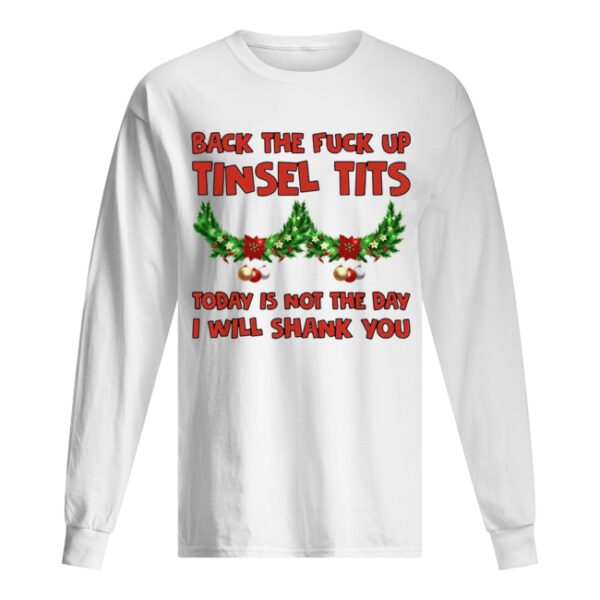 Back the fuck up tinsel tits today is not the day I will shank you shirt