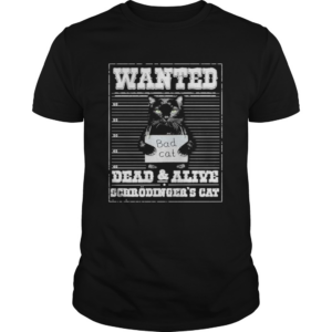 Bad cat Wanted dead and alive scerodingers cat shirt