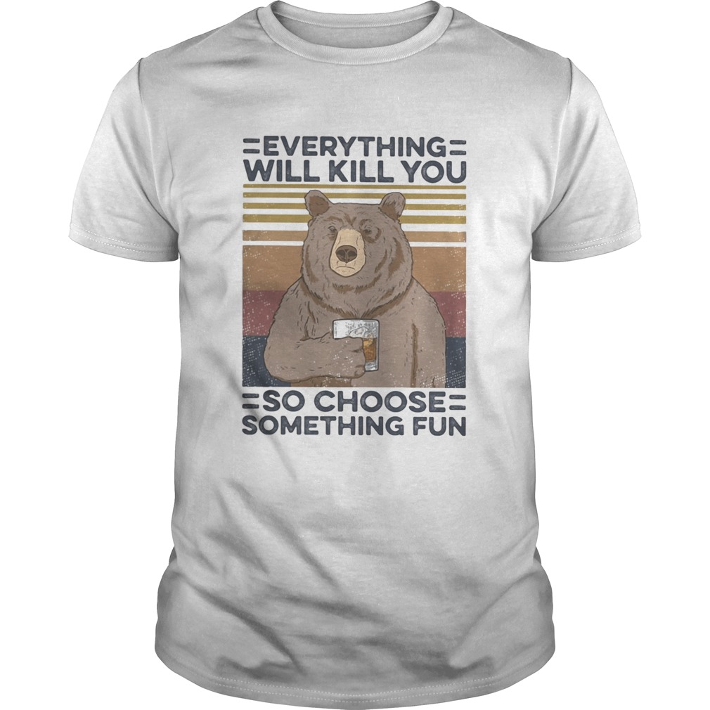 Bear drink Bourbon Everything will kill you so choose something fun vintage retro shirt Bear drink Bourbon Everything will kill you so choose something fun vintage retro shirt