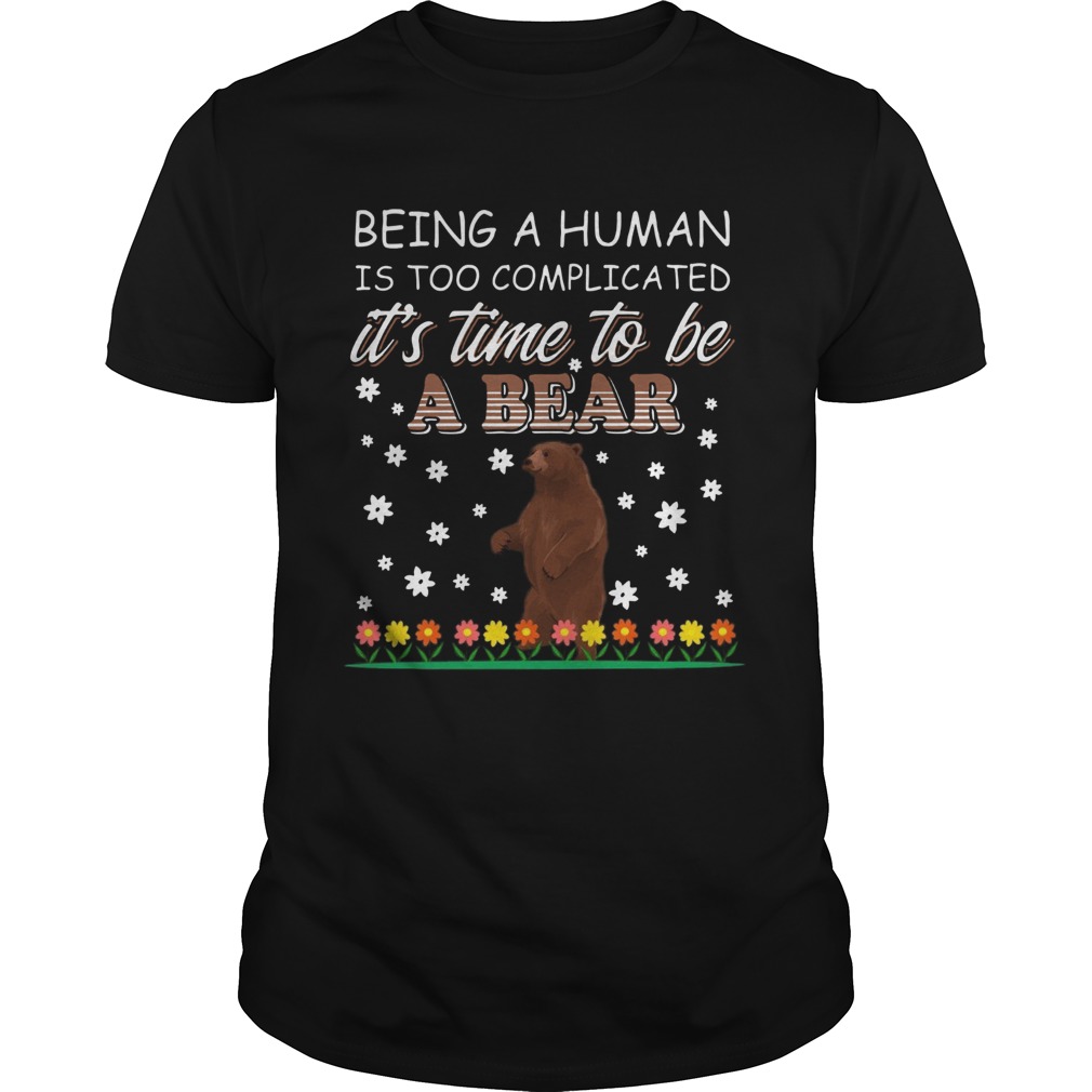 Being A Human Is Too Complicated Its Time To Be A Bear shirt Being A Human Is Too Complicated Its Time To Be A Bear shirt