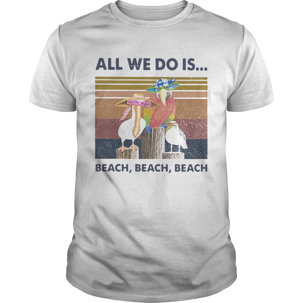 Bird All We Do Is Beach Beach Beach Vintage Retro shirt Bird All We Do Is Beach Beach Beach Vintage Retro shirt