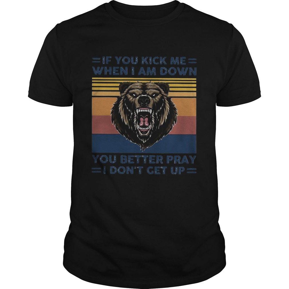 Black Bear If You Kick Me When I Am Down You Better Pray I Dont Get Up Vintage shirt Black Bear If You Kick Me When I Am Down You Better Pray I Dont Get Up Vintage shirt
