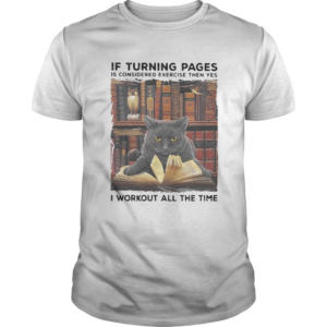 Black Cat If turning pages is considered exercise then yes I workout all the time shirt