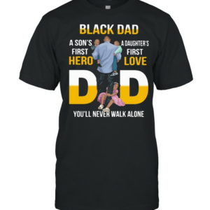 Black Dad A Son’s First Hero Daughter’s First Love Dad You’ll Never Walk Alone Shirt
