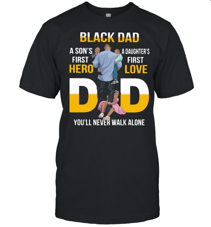 Black Dad A Son's First Hero Daughter's First Love Dad You'll Never Walk Alone Shirt Black Dad A Son's First Hero Daughter's First Love Dad You'll Never Walk Alone Shirt