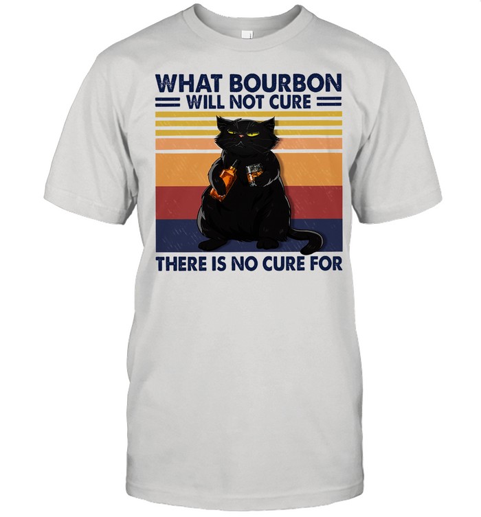 Black cat what bourbon will not cure there is no cure for vintage shirt Black cat what bourbon will not cure there is no cure for vintage shirt
