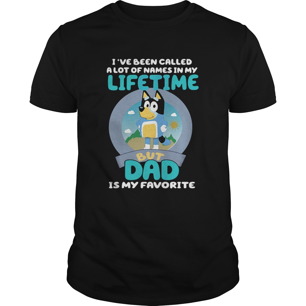 Bluey Ive Been Called A Lot Of Names In My Lifetime But Dad Is My Favorite shirt Bluey Ive Been Called A Lot Of Names In My Lifetime But Dad Is My Favorite shirt