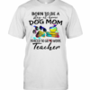 Born To Be A Stay At Home Dog Paw Mom Forced To Go To Work Teacher T-Shirt