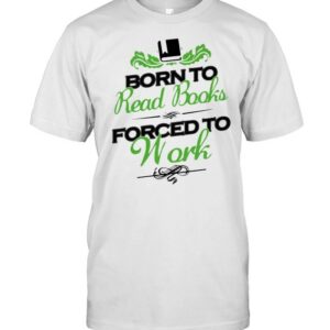 Born To Read Book Forced To Work Shirt