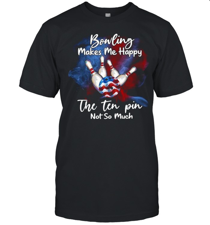 Bowling makes Me happy the ten pin not so much shirt Bowling makes Me happy the ten pin not so much shirt