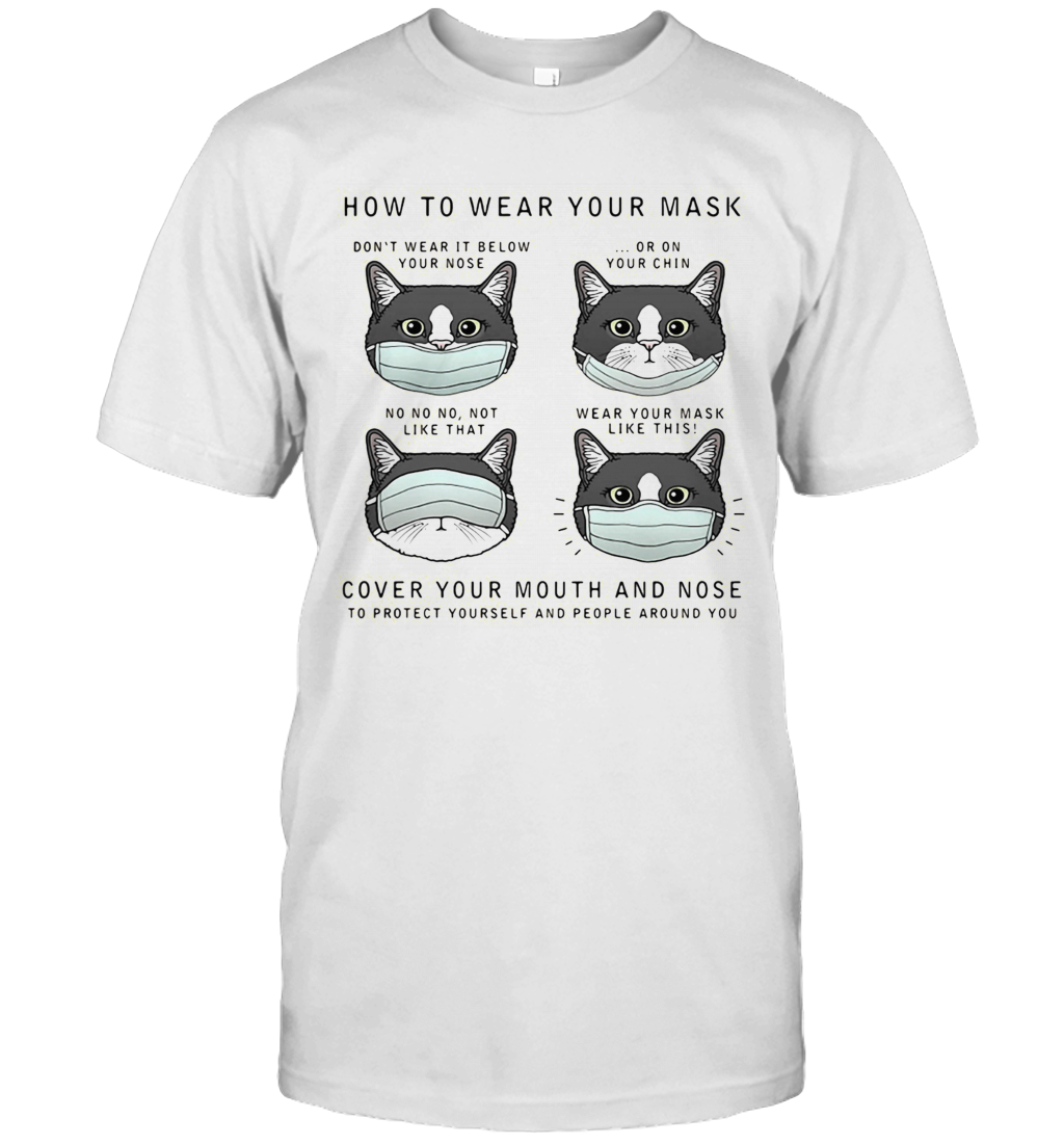 CAT HOW TO WEAR YOUR MASK COVER YOUR MOUTH AND NOSE TO PROTECT YOURSELF AND PEOPLE AROUND YOU T-Shirt CAT HOW TO WEAR YOUR MASK COVER YOUR MOUTH AND NOSE TO PROTECT YOURSELF AND PEOPLE AROUND YOU T-Shirt